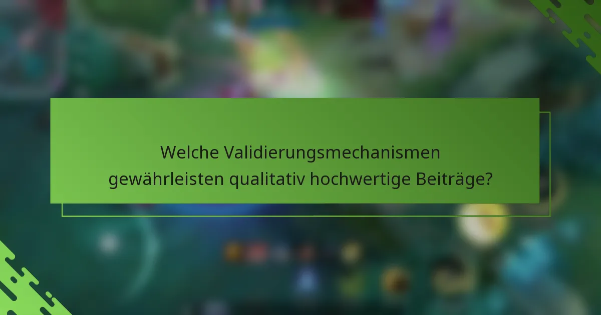 Welche Validierungsmechanismen gewährleisten qualitativ hochwertige Beiträge?
